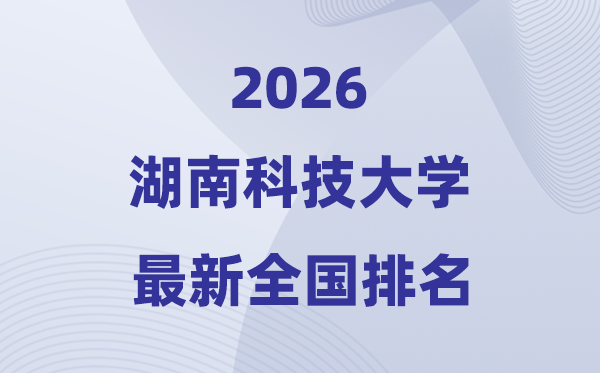 湖南科技大学排名天下第几位(2026最新排行榜)