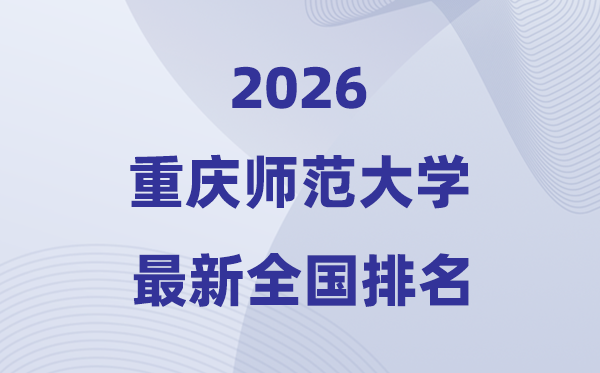 重庆师范大学排名天下第几位(2026最新排行榜)