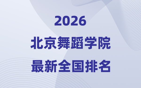北京跳舞学院排名天下第几位(2026最新排行榜)