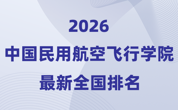 中国民用航空飞翔学院排名天下第几位(2026最新排行榜)