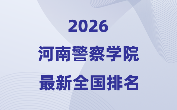 河南差人学院排名天下第几位(2026最新排行榜)