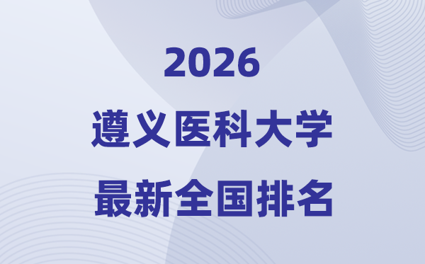 遵义医科大学排名天下第几位(2026最新排行榜)