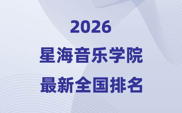 星海音乐学院排名天下第几位(2026最新排行榜)
