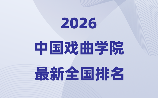 中国戏曲学院排名天下第几位(2026最新排行榜)