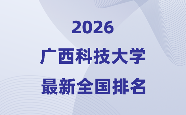 广西科技大学排名天下第几位(2026最新排行榜)