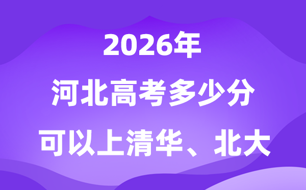 河北2026高考几多分能够上清华北大?附最低分数线