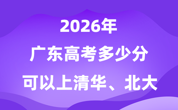 2026广东高考几多分能够上清华北大?附最低投档线