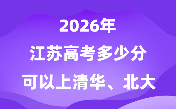 江苏高考几多分能上清华北大?附最低分数线(2026参考)