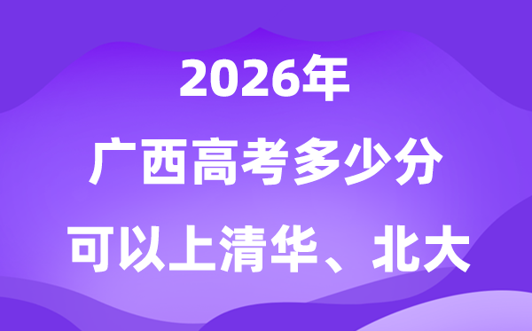 广西高考几多分能上清华北大?附最低分数线(2026参考)