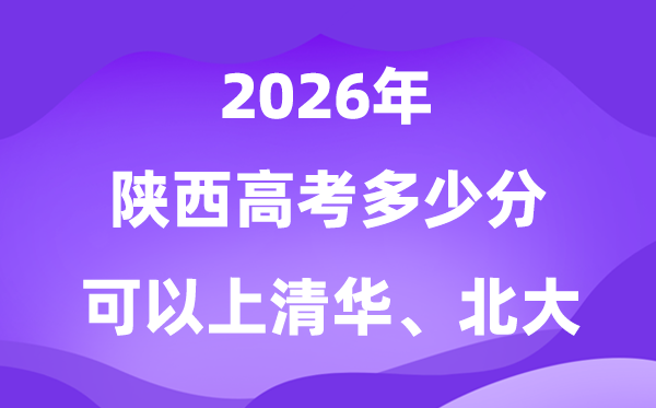 2026陕西高考几多分能够上清华北大?附最低分数线