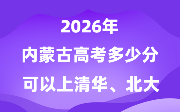 2026内蒙古高考几多分能够上清华北大?附最低分数线