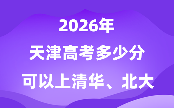 天津高考几多分能够上清华北大?附最低分数线(2026参考)