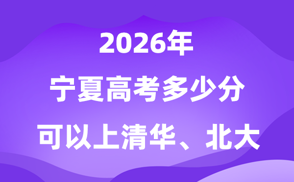 宁夏高考几多分能够上清华北大?附最低分数线(2026参考)