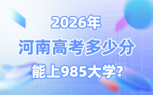2026河南高考几多分能上985？附各校最低登科分数线