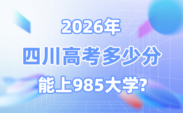 2026四川高考几多分能上985？附各校最低登科分数线