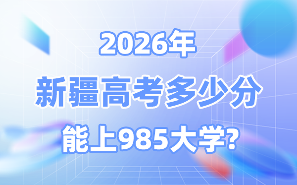 2026新疆高考几多分能上985？附各校最低登科分数线