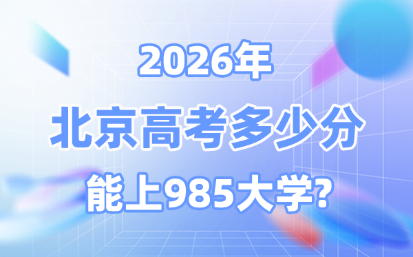 北京2026年高考几多分能上985大学？附各校最低登科分数线