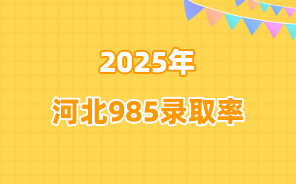 2025年河北高考985登科率是几多（2026参考）