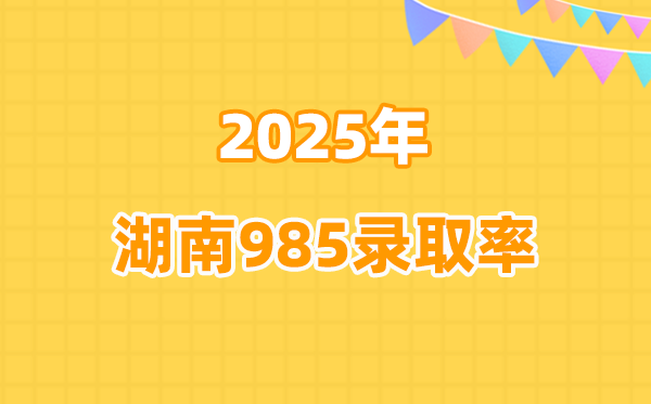 2025年湖南高考985登科率是几多（2026参考）