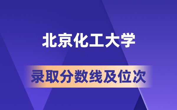 北京化工大学在各省的登科分数线及位次,2026届高考生几多分能上?
