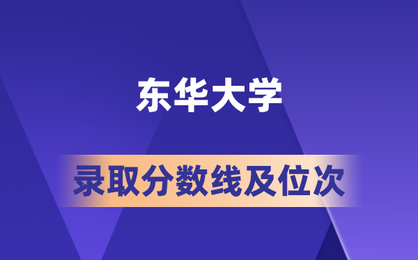 东华大学在各省的登科分数线及位次,2026届高考生几多分能上?