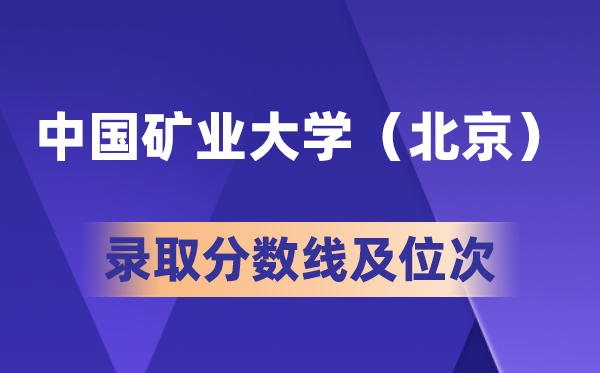 中国矿业大学(北京)在各省的登科分数线及位次,2026高考几多分能上?