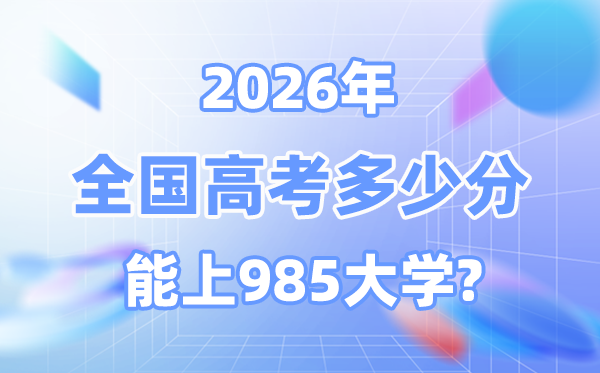 2026高考几多分能上985大学？附39所985高校最低分数线