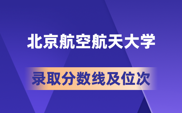 北京航空航天大学在各省的登科分数线及位次,2026届高考生几多分能上?