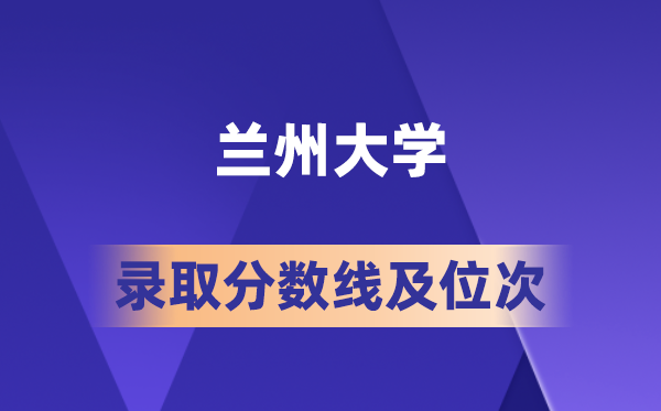 兰州大学在各省的登科分数线及位次,2026届高考生几多分能上?