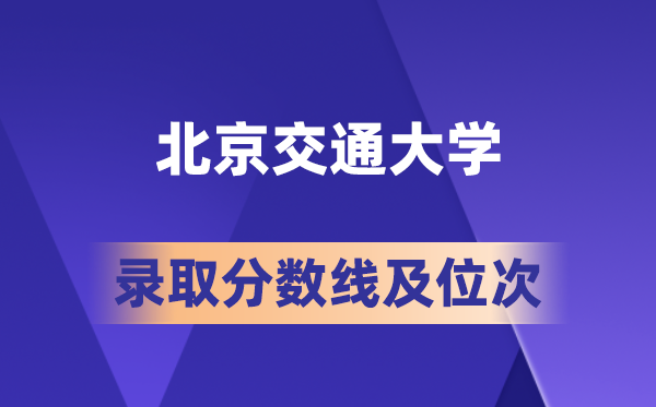 北京交通大学在各省的登科分数线及位次,2026届高考生几多分能上?