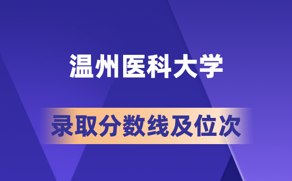 温州医科大学在各省的登科分数线及位次,2026届高考生几多分能上?