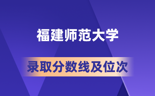 福建师范大学在各省的登科分数线及位次,2026届高考生几多分能上?