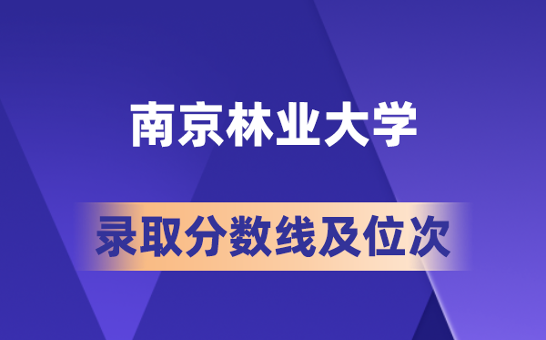 南京林业大学在各省的登科分数线及位次,2026届高考生几多分能上?
