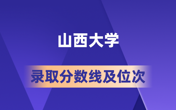 山西大学在各省的登科分数线及位次,2026届高考生几多分能上?