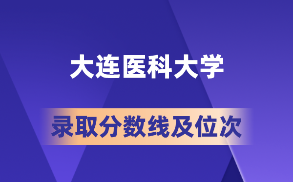 大连医科大学在各省的登科分数线及位次,2026届高考生几多分能上?