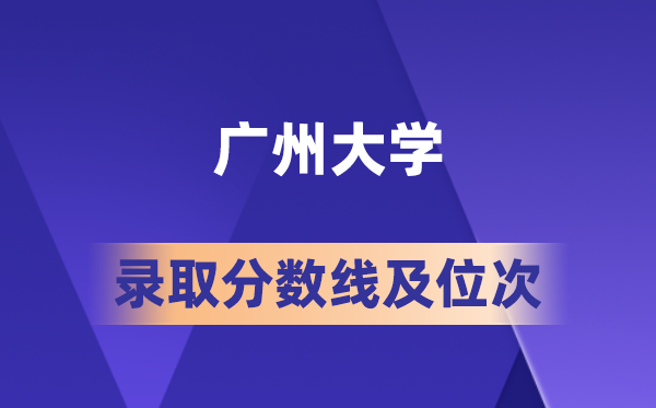 广州大学在各省的登科分数线及位次,2026届高考生几多分能上?