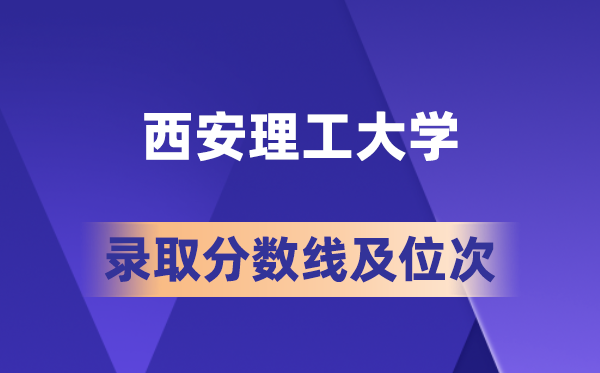 西安理工大学在各省的登科分数线及位次,2026届高考生几多分能上?