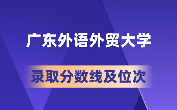 广东外语外贸大学在各省的登科分数线及位次,2026届高考生几多分能上?