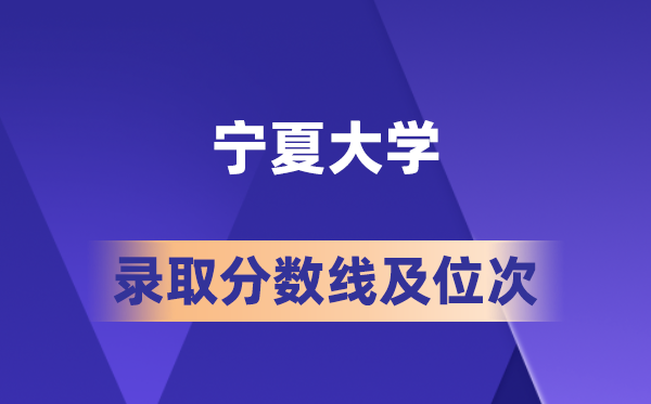 宁夏大学在各省的登科分数线及位次,2026届高考生几多分能上?