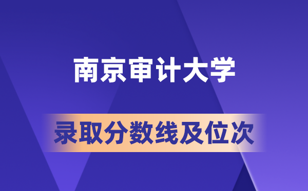 南京审计大学在各省的登科分数线及位次,2026届高考生几多分能上?