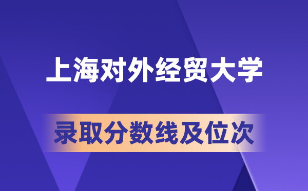 上海对外经贸大学在各省的登科分数线及位次,2026届高考生几多分能上?