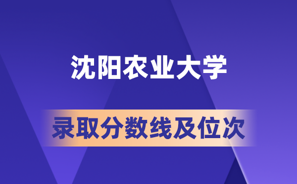 沈阳农业大学在各省的登科分数线及位次,2026届高考生几多分能上?