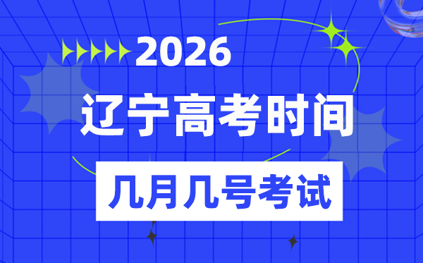 辽宁高考时候2026年时候表,几月几日考