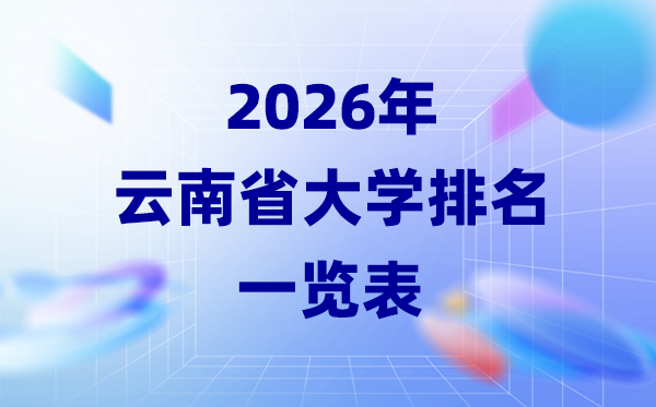 2026年云南省大学排名一览表(63所高校最新排行榜)
