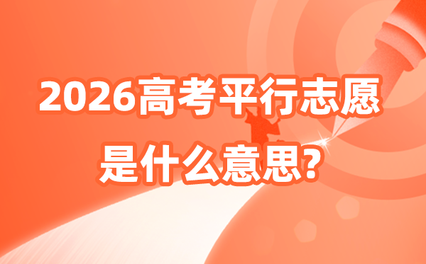 平行自愿是甚么意义,2026平行自愿填报技能和登科法则