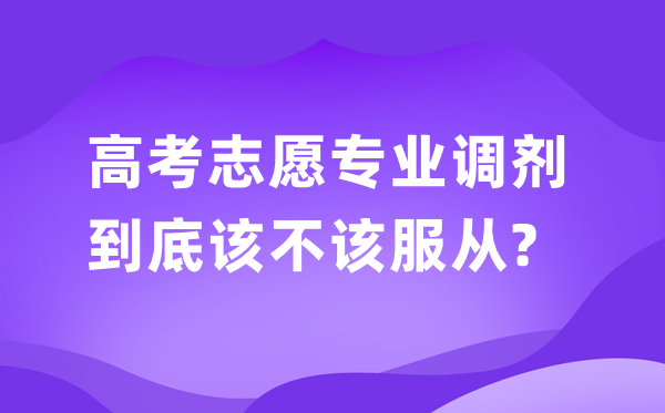 高考自愿填报是从命专业调解好仍是不从命调解好？