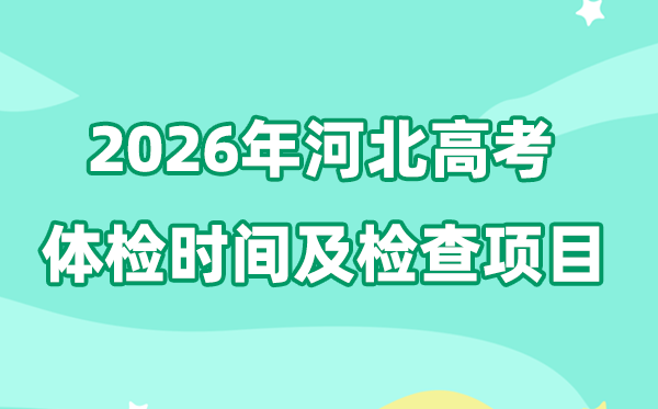 河北2026年高考体检时辰是甚么时辰,有哪些查抄名目?