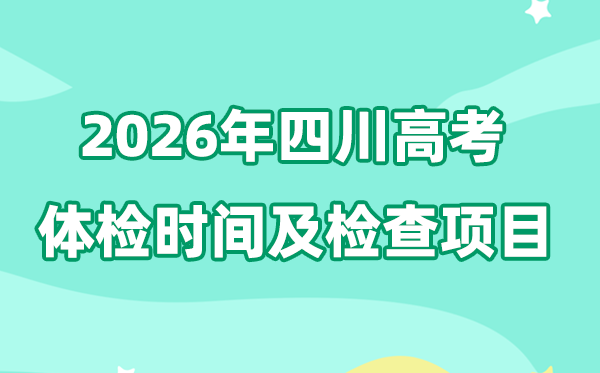 四川2026年高考体检时辰是甚么时辰,有哪些查抄名目？