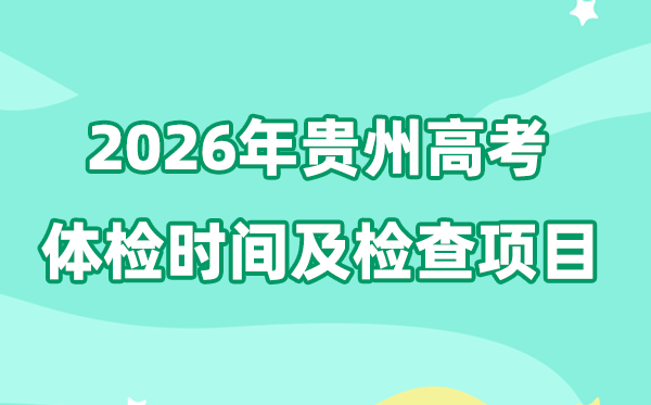 贵州2026年高考体检时辰是甚么时辰,有哪些查抄名目？