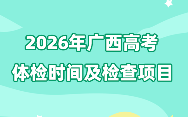 广西2026年高考体检时辰是甚么时辰,有哪些查抄名目?